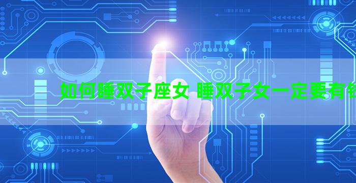 如何睡双子座女 睡双子女一定要有钱吗